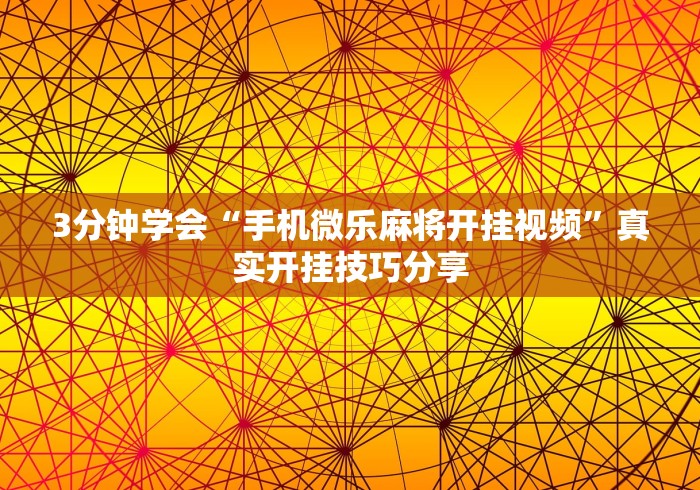 3分钟学会“手机微乐麻将开挂视频”真实开挂技巧分享