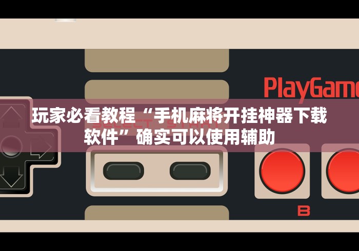 玩家必看教程“手机麻将开挂神器下载软件	”确实可以使用辅助