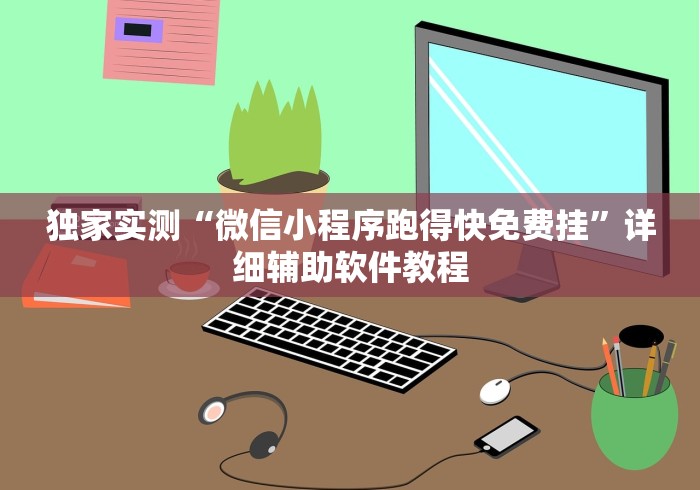独家实测“微信小程序跑得快免费挂”详细辅助软件教程