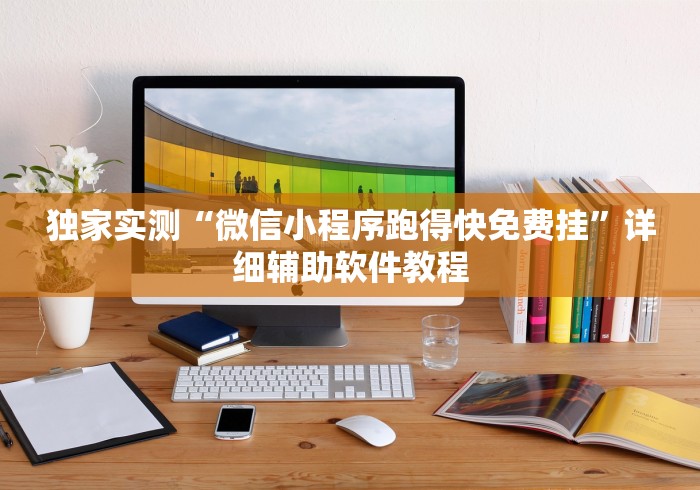 独家实测“微信小程序跑得快免费挂”详细辅助软件教程