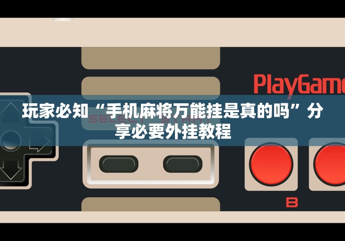 玩家必知“手机麻将万能挂是真的吗”分享必要外挂教程