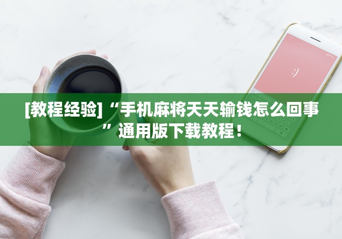 [教程经验]“手机麻将天天输钱怎么回事”通用版下载教程！