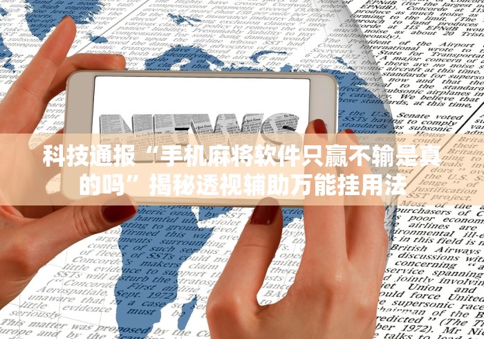 科技通报“手机麻将软件只赢不输是真的吗	”揭秘透视辅助万能挂用法