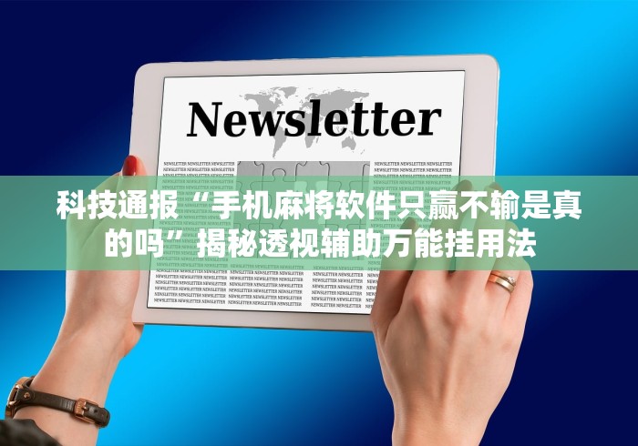 科技通报“手机麻将软件只赢不输是真的吗	”揭秘透视辅助万能挂用法