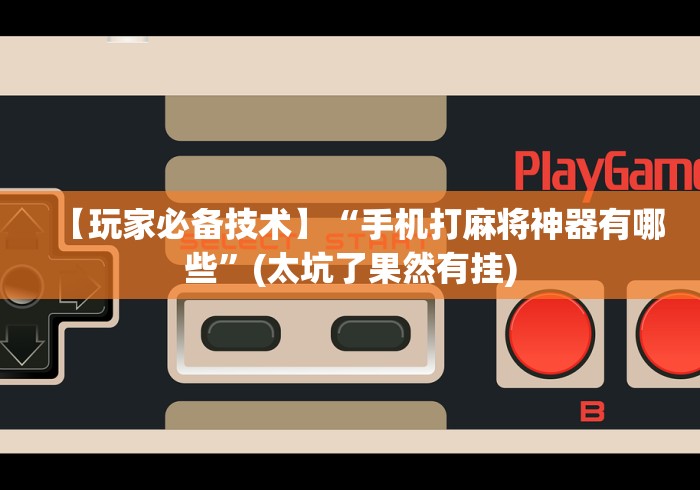 【玩家必备技术】“手机打麻将神器有哪些”(太坑了果然有挂)