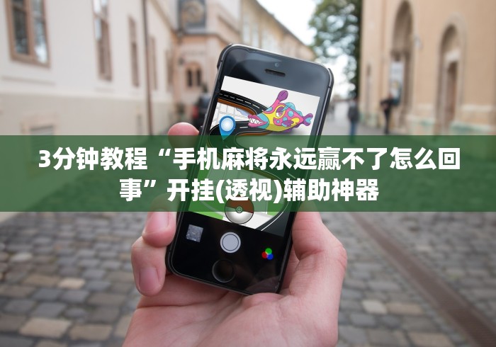 3分钟教程“手机麻将永远赢不了怎么回事”开挂(透视)辅助神器