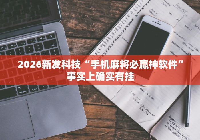 2026新发科技“手机麻将必赢神软件”事实上确实有挂