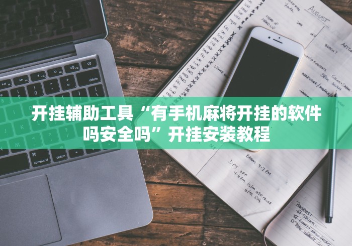 开挂辅助工具“有手机麻将开挂的软件吗安全吗”开挂安装教程