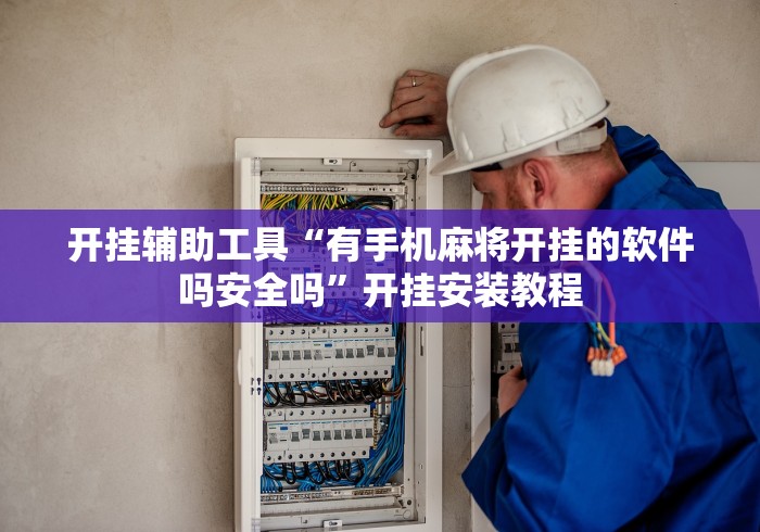 开挂辅助工具“有手机麻将开挂的软件吗安全吗”开挂安装教程