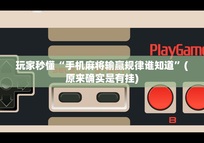 玩家秒懂“手机麻将输赢规律谁知道”(原来确实是有挂)
