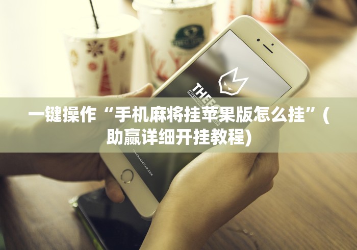 一键操作“手机麻将挂苹果版怎么挂”(助赢详细开挂教程)
