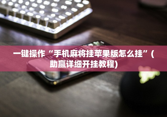 一键操作“手机麻将挂苹果版怎么挂”(助赢详细开挂教程)