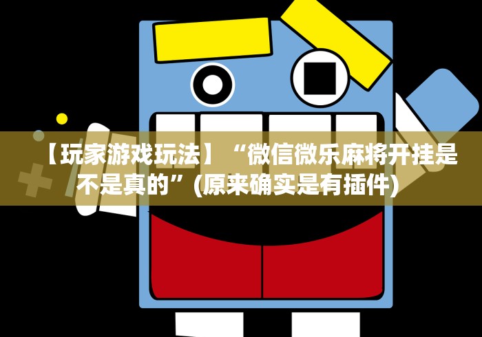【玩家游戏玩法】“微信微乐麻将开挂是不是真的	”(原来确实是有插件) 