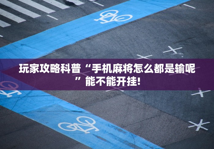 玩家攻略科普“手机麻将怎么都是输呢”能不能开挂!