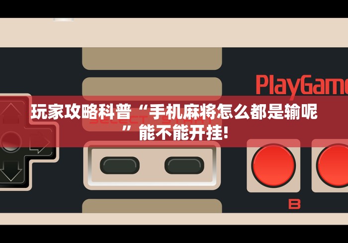 玩家攻略科普“手机麻将怎么都是输呢	”能不能开挂!