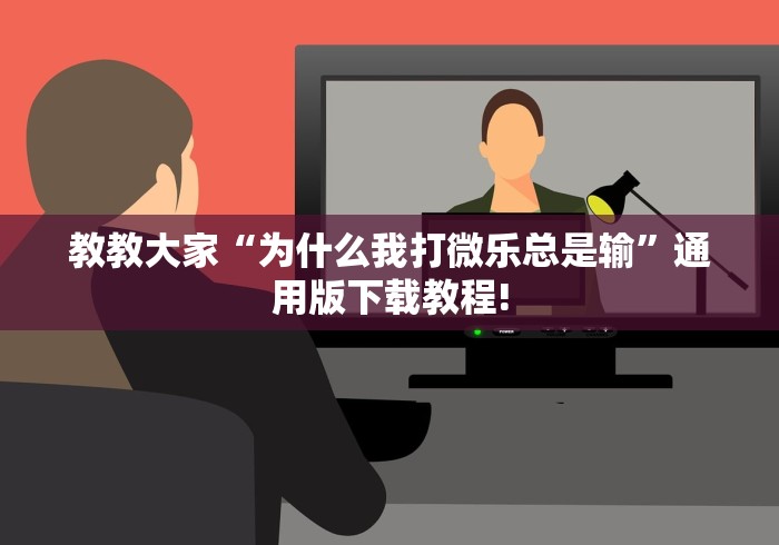 教教大家“为什么我打微乐总是输”通用版下载教程!