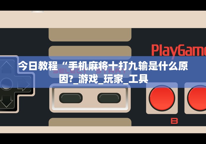 今日教程“手机麻将十打九输是什么原因?_游戏_玩家_工具