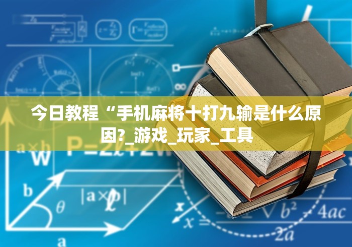 今日教程“手机麻将十打九输是什么原因?_游戏_玩家_工具