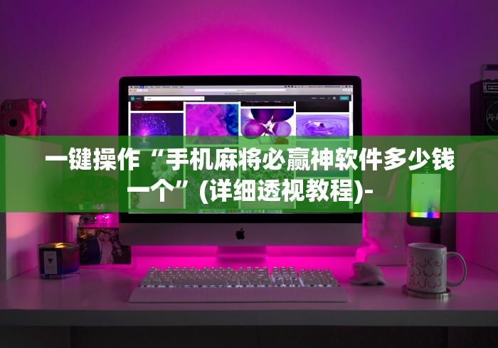 一键操作“手机麻将必赢神软件多少钱一个	”(详细透视教程)-
