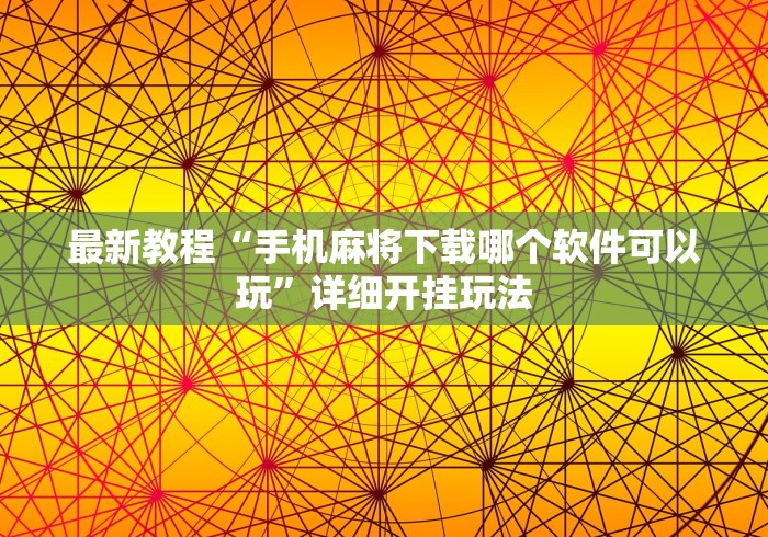 最新教程“手机麻将下载哪个软件可以玩”详细开挂玩法