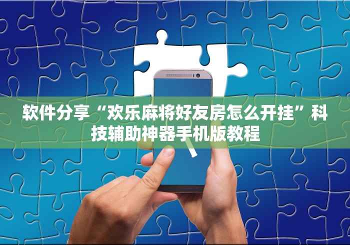 软件分享“欢乐麻将好友房怎么开挂	”科技辅助神器手机版教程