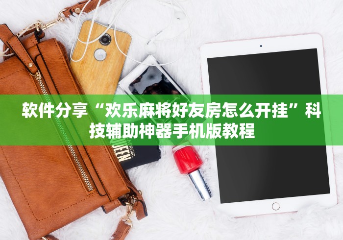 软件分享“欢乐麻将好友房怎么开挂”科技辅助神器手机版教程