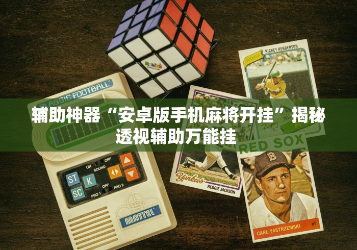 辅助神器“安卓版手机麻将开挂	”揭秘透视辅助万能挂 
