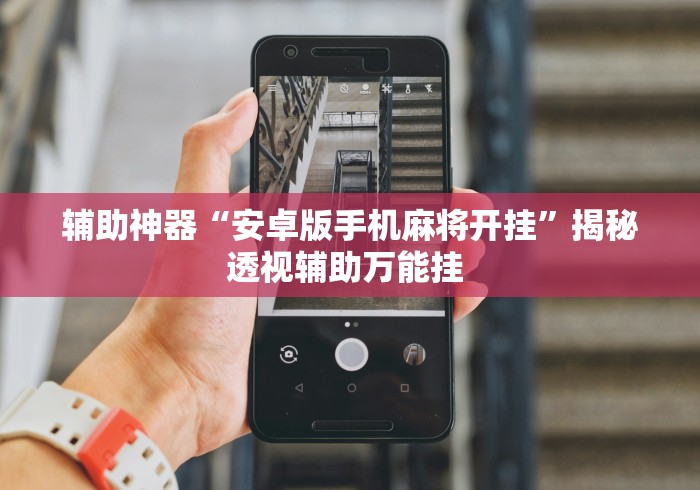辅助神器“安卓版手机麻将开挂”揭秘透视辅助万能挂 