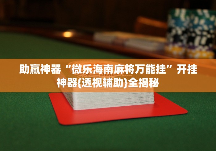 助赢神器“微乐海南麻将万能挂”开挂神器{透视辅助}全揭秘
