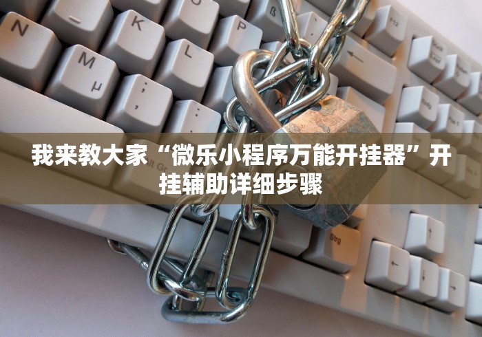 我来教大家“微乐小程序万能开挂器”开挂辅助详细步骤