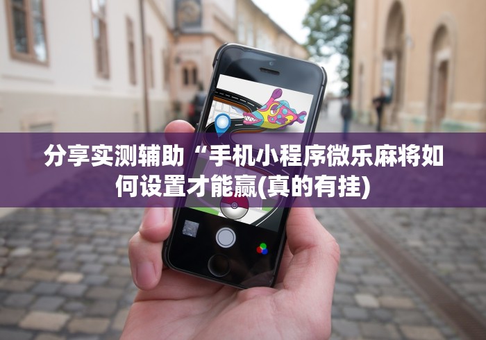 分享实测辅助“手机小程序微乐麻将如何设置才能赢(真的有挂)
