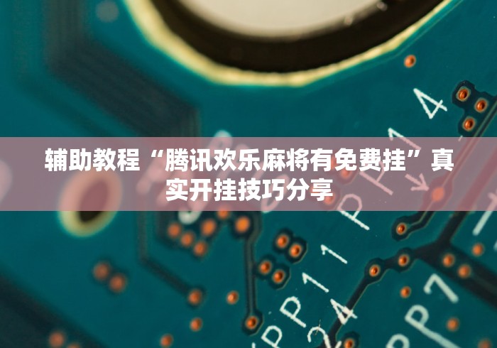 辅助教程“腾讯欢乐麻将有免费挂”真实开挂技巧分享