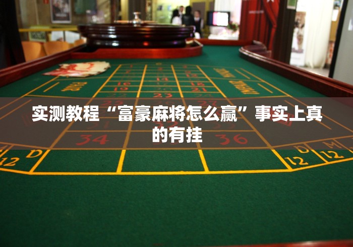 实测教程“富豪麻将怎么赢”事实上真的有挂