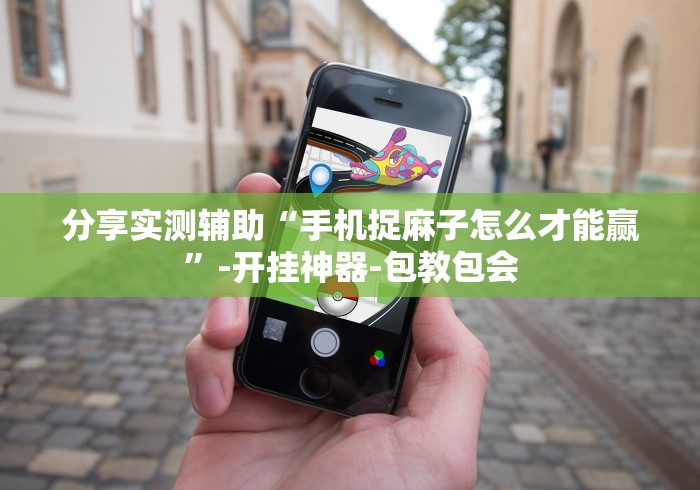 分享实测辅助“手机捉麻子怎么才能赢”-开挂神器-包教包会