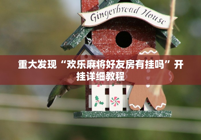 重大发现“欢乐麻将好友房有挂吗	”开挂详细教程