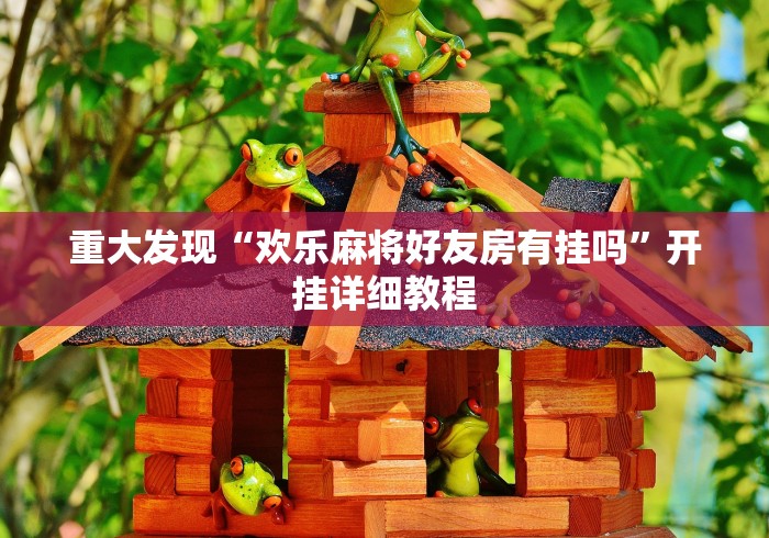 重大发现“欢乐麻将好友房有挂吗	”开挂详细教程