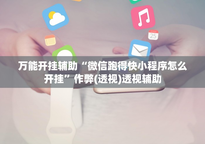 万能开挂辅助“微信跑得快小程序怎么开挂”作弊(透视)透视辅助