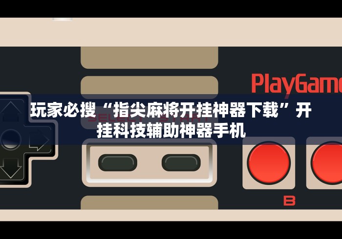 玩家必搜“指尖麻将开挂神器下载”开挂科技辅助神器手机