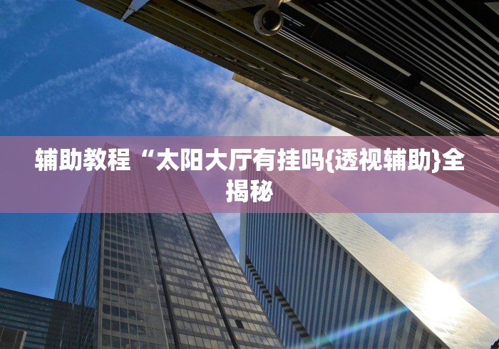 辅助教程“太阳大厅有挂吗{透视辅助}全揭秘