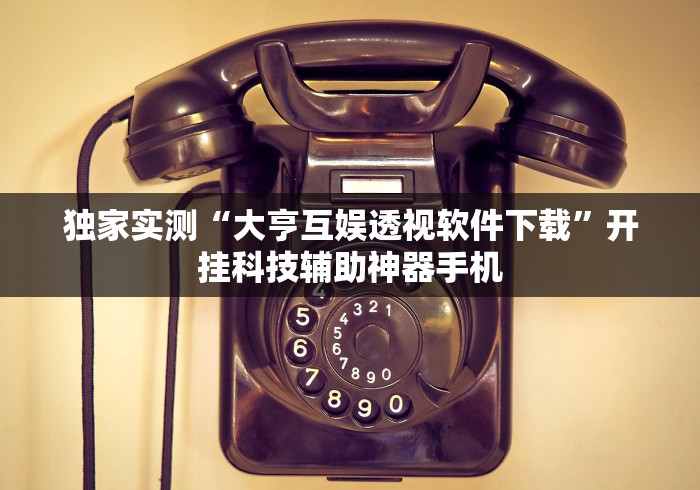 独家实测“大亨互娱透视软件下载	”开挂科技辅助神器手机