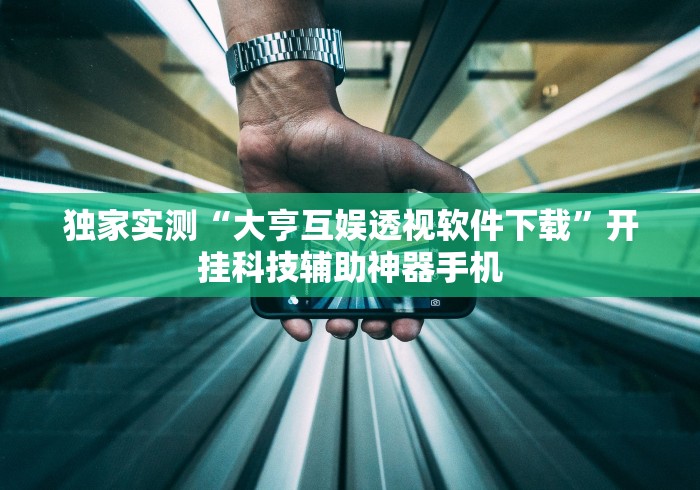 独家实测“大亨互娱透视软件下载”开挂科技辅助神器手机