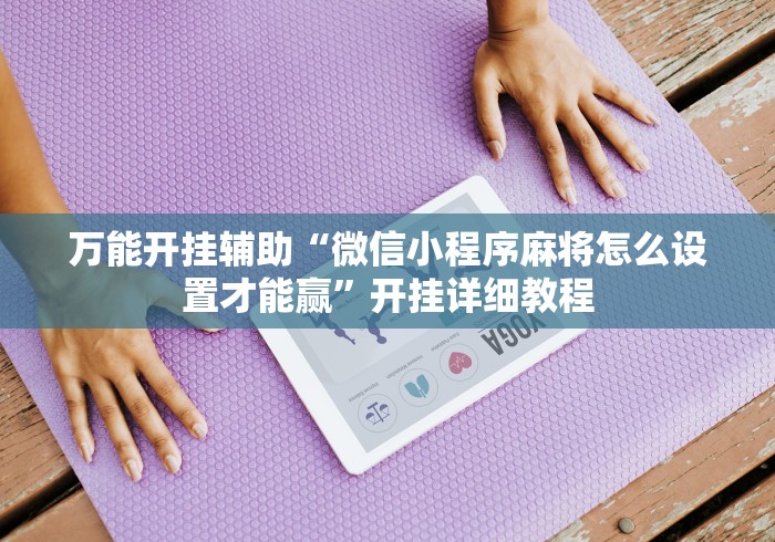 万能开挂辅助“微信小程序麻将怎么设置才能赢”开挂详细教程