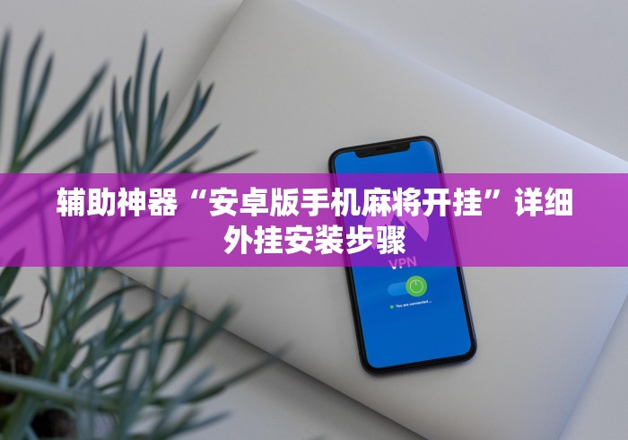 辅助神器“安卓版手机麻将开挂	”详细外挂安装步骤