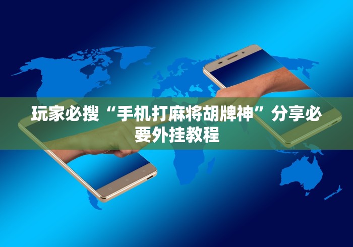 玩家必搜“手机打麻将胡牌神	”分享必要外挂教程