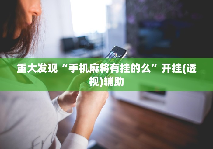 重大发现“手机麻将有挂的么	”开挂(透视)辅助