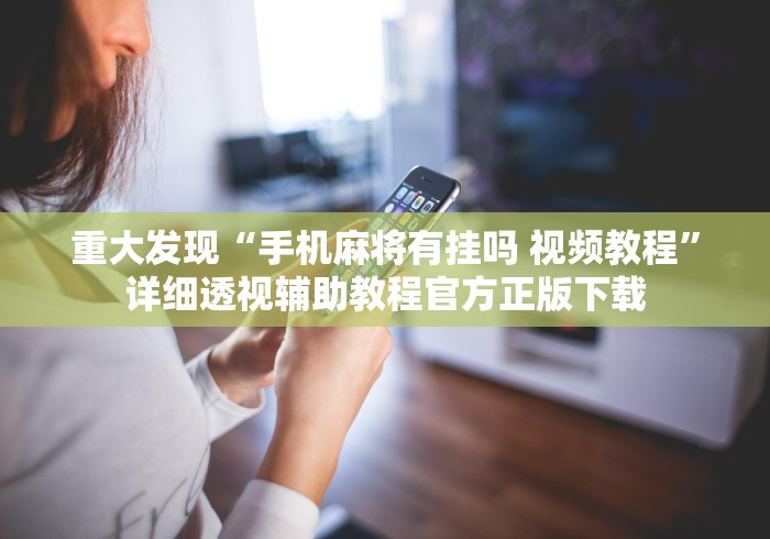 重大发现“手机麻将有挂吗 视频教程	”详细透视辅助教程官方正版下载