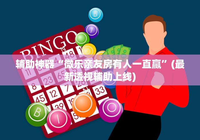 辅助神器“微乐亲友房有人一直赢	”(最新透视辅助上线)
