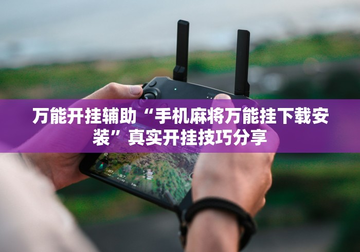 万能开挂辅助“手机麻将万能挂下载安装”真实开挂技巧分享