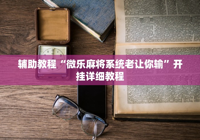 辅助教程“微乐麻将系统老让你输”开挂详细教程