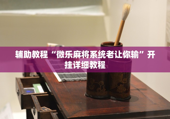 辅助教程“微乐麻将系统老让你输”开挂详细教程